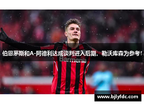 伯恩茅斯和A-阿德利达成谈判进入后期，勒沃库森为参考！