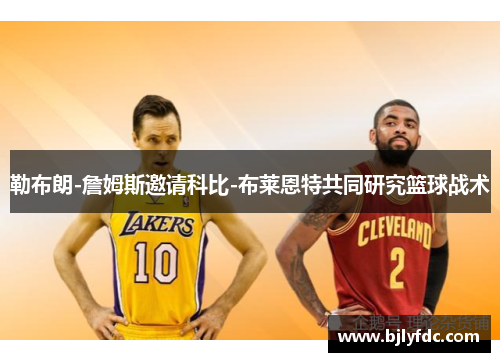 勒布朗-詹姆斯邀请科比-布莱恩特共同研究篮球战术