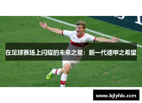 在足球赛场上闪耀的未来之星：新一代德甲之希望