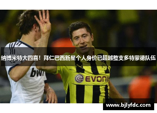 纳博米特大四喜！拜仁巴西新星个人身价已超越整支多特蒙德队伍